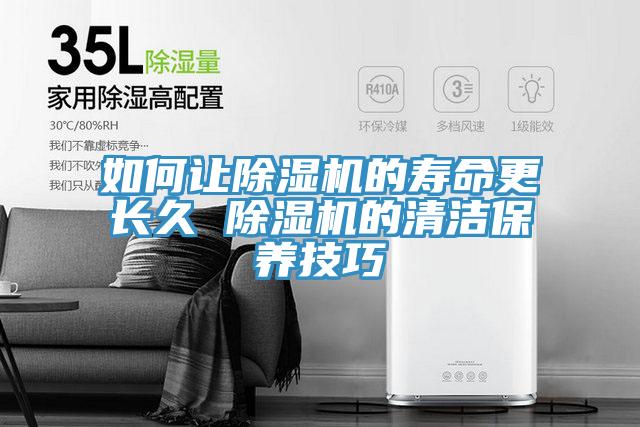 如何讓除濕機(jī)的壽命更長(zhǎng)久 除濕機(jī)的清潔保養(yǎng)技巧