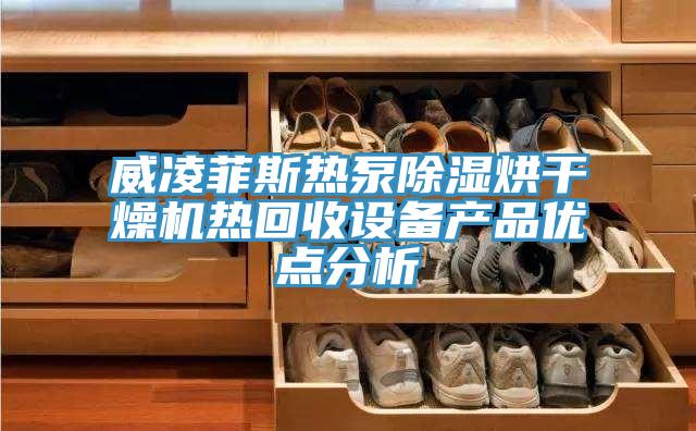 威凌菲斯熱泵除濕烘干燥機熱回收設備產(chǎn)品優(yōu)點分析