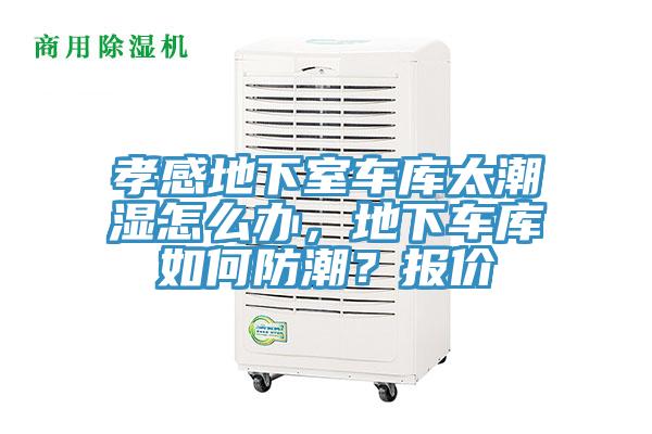 孝感地下室車庫太潮濕怎么辦，地下車庫如何防潮？報(bào)價(jià)