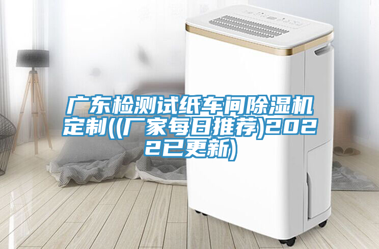 廣東檢測試紙車間除濕機(jī)定制((廠家每日推薦)2022已更新)