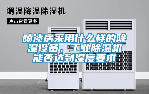 噴漆房采用什么樣的除濕設(shè)備，工業(yè)除濕機(jī)能否達(dá)到濕度要求