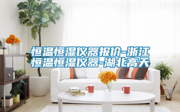 恒溫恒濕儀器報(bào)價(jià)-浙江恒溫恒濕儀器-湖北高天