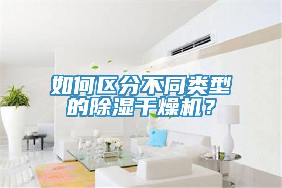 如何區(qū)分不同類(lèi)型的除濕干燥機(jī)？