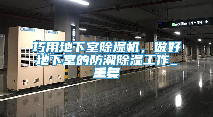 巧用地下室除濕機，做好地下室的防潮除濕工作_重復(fù)