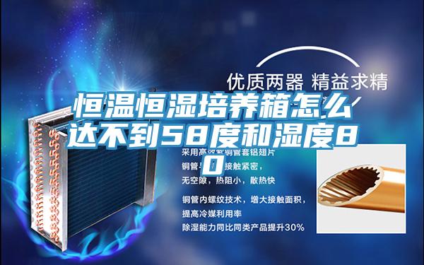 恒溫恒濕培養(yǎng)箱怎么達(dá)不到58度和濕度80