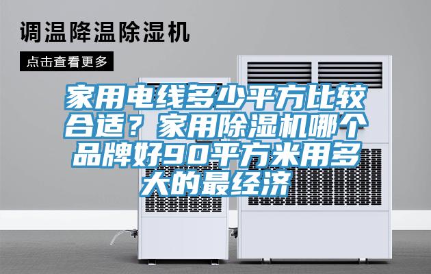 家用電線多少平方比較合適？家用除濕機哪個品牌好90平方米用多大的最經(jīng)濟