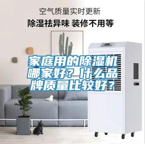 家庭用的除濕機(jī)哪家好？什么品牌質(zhì)量比較好？