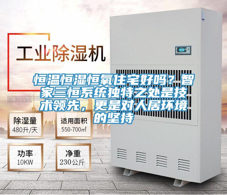 恒溫恒濕恒氧住宅好嗎？智家三恒系統(tǒng)獨特之處是技術(shù)領(lǐng)先，更是對人居環(huán)境的堅持