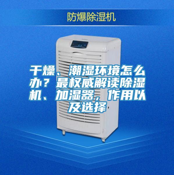干燥、潮濕環(huán)境怎么辦？最權(quán)威解讀除濕機(jī)、加濕器，作用以及選擇