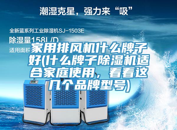 家用排風(fēng)機什么牌子好(什么牌子除濕機適合家庭使用，看看這幾個品牌型號)