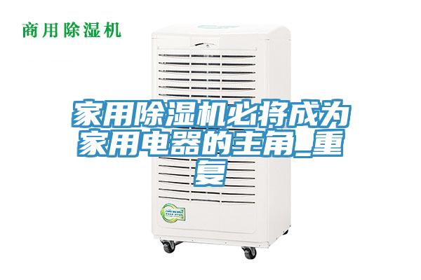 家用除濕機(jī)必將成為家用電器的主角_重復(fù)