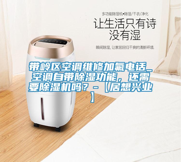 帶嶺區(qū)空調(diào)維修加氟電話_空調(diào)自帶除濕功能，還需要除濕機嗎？-【居想興業(yè)】
