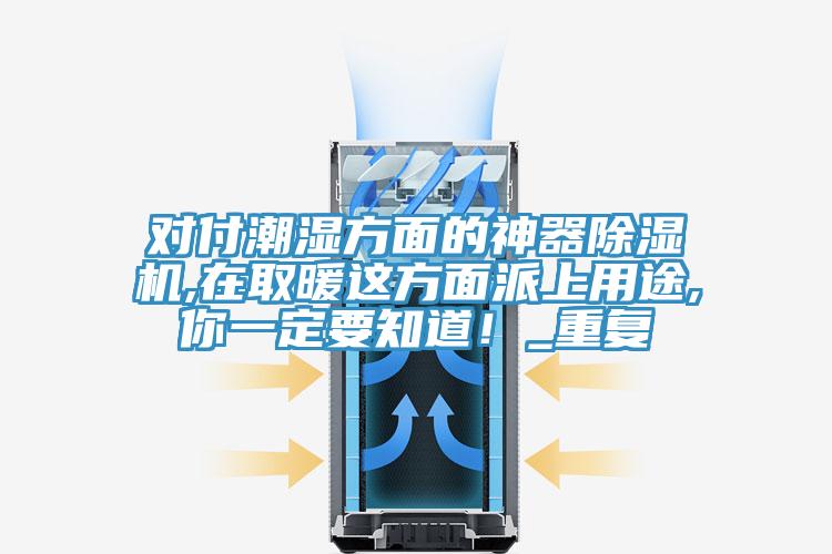 對付潮濕方面的神器除濕機,在取暖這方面派上用途,你一定要知道！_重復(fù)