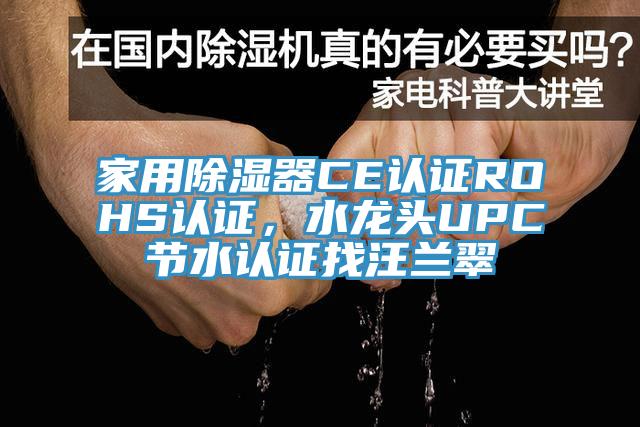 家用除濕器CE認(rèn)證ROHS認(rèn)證，水龍頭UPC節(jié)水認(rèn)證找汪蘭翠
