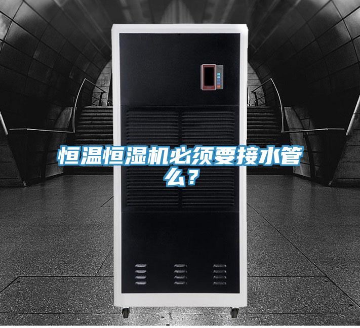 恒溫恒濕機(jī)必須要接水管么？