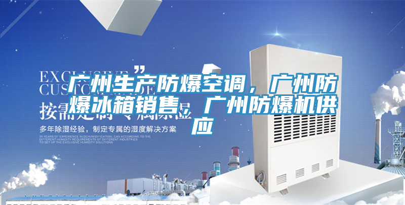 廣州生產(chǎn)防爆空調(diào)，廣州防爆冰箱銷售，廣州防爆機供應(yīng)