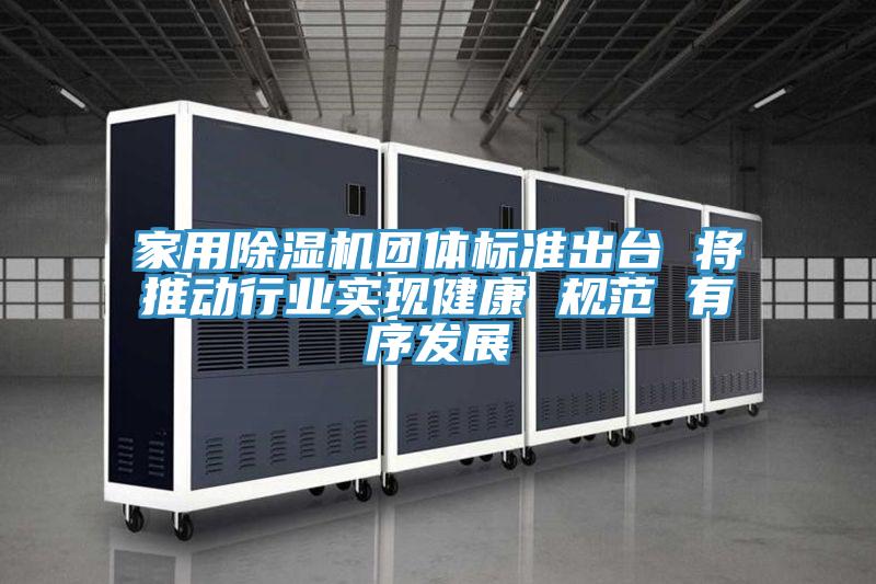 家用除濕機團體標準出臺 將推動行業(yè)實現(xiàn)健康 規(guī)范 有序發(fā)展