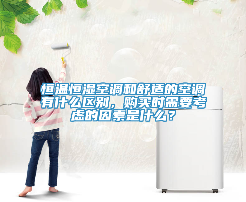 恒溫恒濕空調和舒適的空調有什么區(qū)別，購買時需要考慮的因素是什么？