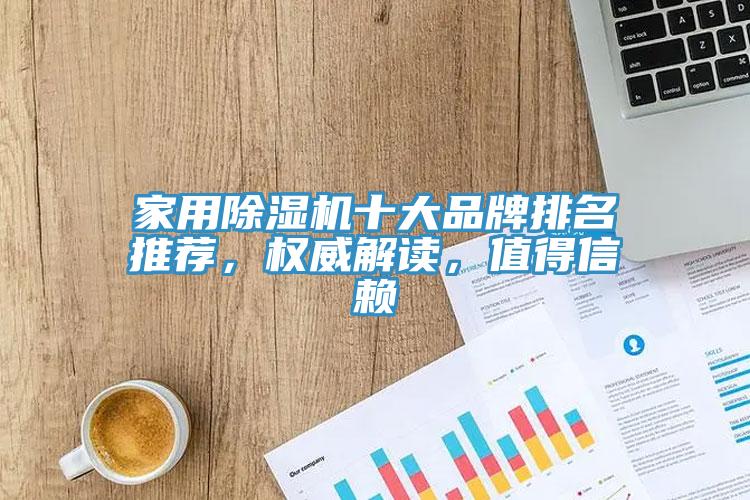 家用除濕機十大品牌排名推薦，權(quán)威解讀，值得信賴