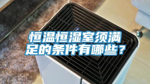恒溫恒濕室須滿足的條件有哪些？