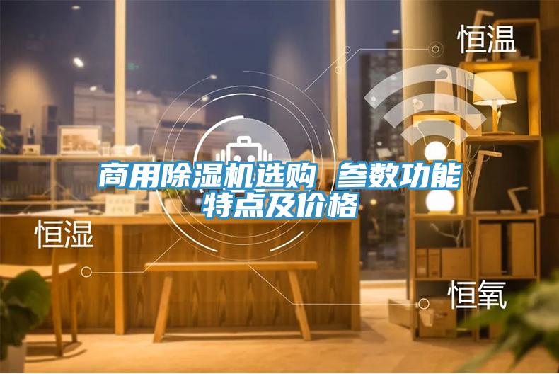 商用除濕機(jī)選購 參數(shù)功能特點及價格