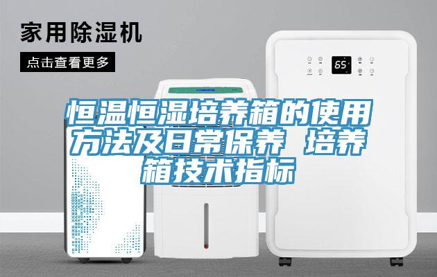 恒溫恒濕培養(yǎng)箱的使用方法及日常保養(yǎng) 培養(yǎng)箱技術(shù)指標(biāo)