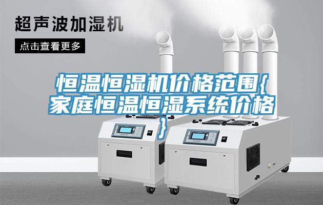 恒溫恒濕機(jī)價(jià)格范圍{家庭恒溫恒濕系統(tǒng)價(jià)格}