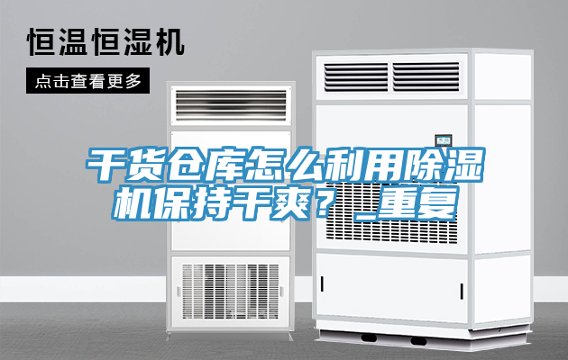 干貨倉庫怎么利用除濕機(jī)保持干爽？_重復(fù)