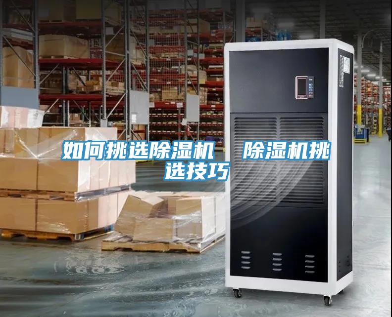 如何挑選除濕機(jī)  除濕機(jī)挑選技巧