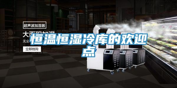 恒溫恒濕冷庫的歡迎點