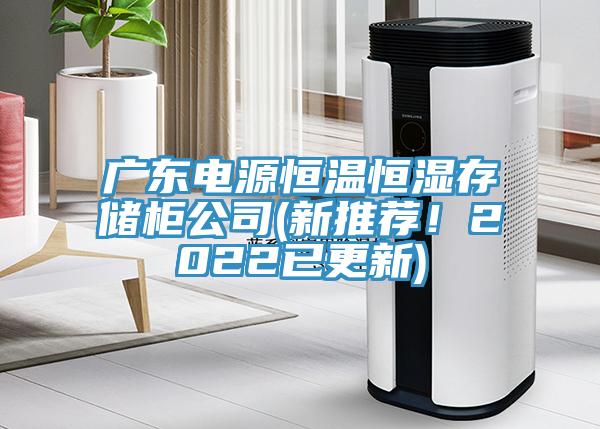 廣東電源恒溫恒濕存儲柜公司(新推薦！2022已更新)
