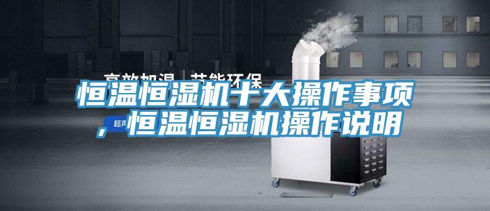 恒溫恒濕機(jī)十大操作事項(xiàng)，恒溫恒濕機(jī)操作說(shuō)明