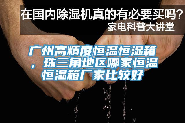 廣州高精度恒溫恒濕箱，珠三角地區(qū)哪家恒溫恒濕箱廠家比較好