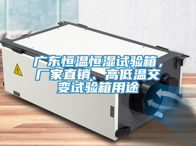 廣東恒溫恒濕試驗箱，廠家直銷、高低溫交變試驗箱用途