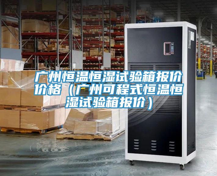 廣州恒溫恒濕試驗(yàn)箱報(bào)價(jià)價(jià)格（廣州可程式恒溫恒濕試驗(yàn)箱報(bào)價(jià)）