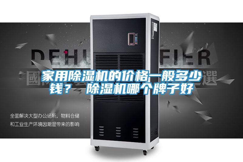 家用除濕機(jī)的價(jià)格一般多少錢？ 除濕機(jī)哪個(gè)牌子好