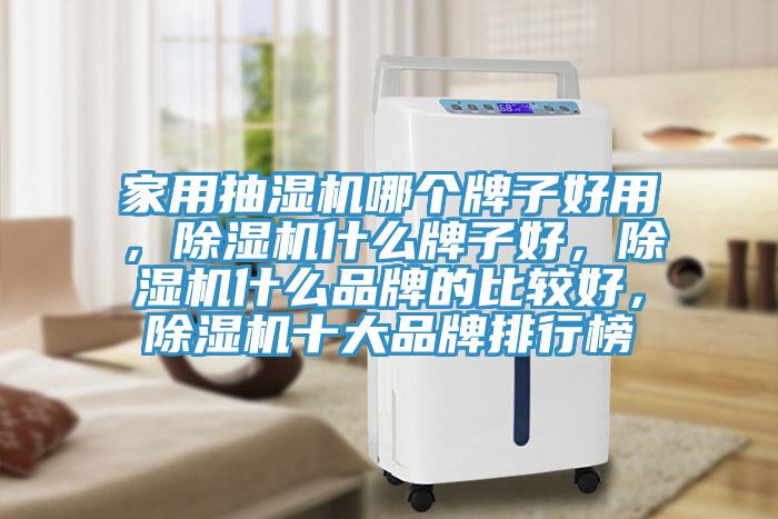 家用抽濕機(jī)哪個(gè)牌子好用，除濕機(jī)什么牌子好，除濕機(jī)什么品牌的比較好，除濕機(jī)十大品牌排行榜