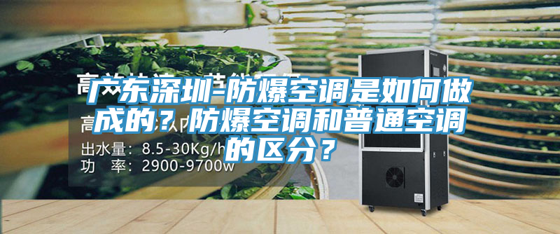 廣東深圳-防爆空調(diào)是如何做成的？防爆空調(diào)和普通空調(diào)的區(qū)分？