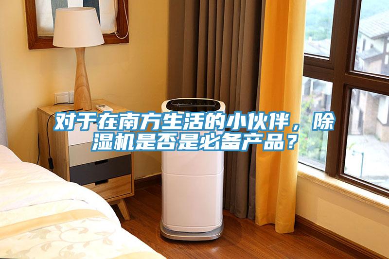 對于在南方生活的小伙伴，除濕機是否是必備產(chǎn)品？
