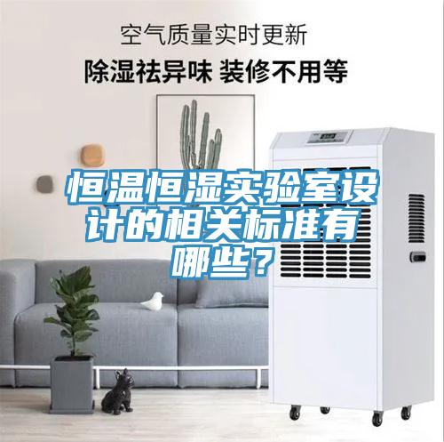 恒溫恒濕實(shí)驗(yàn)室設(shè)計(jì)的相關(guān)標(biāo)準(zhǔn)有哪些？