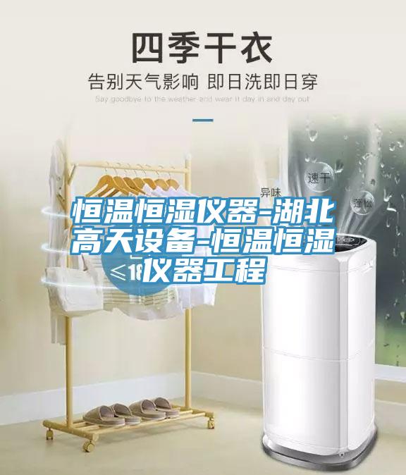 恒溫恒濕儀器-湖北高天設(shè)備-恒溫恒濕儀器工程
