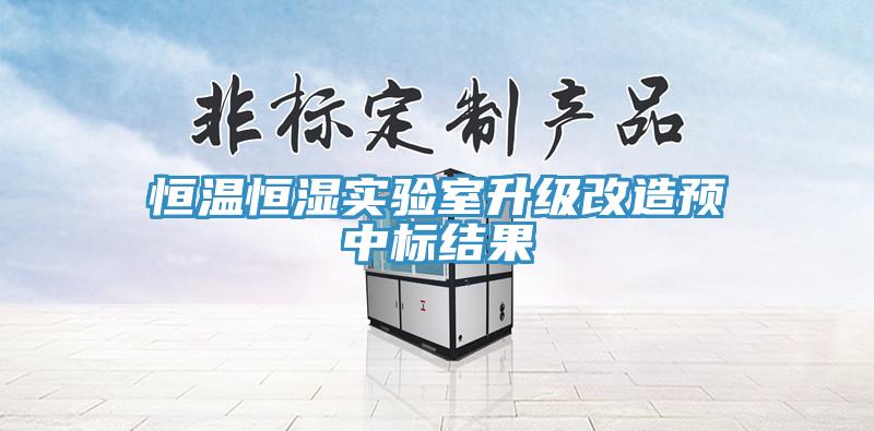 恒溫恒濕實(shí)驗(yàn)室升級(jí)改造預(yù)中標(biāo)結(jié)果