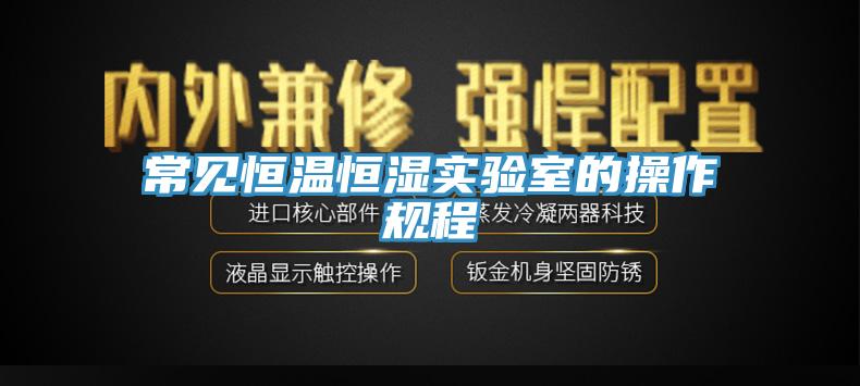 常見(jiàn)恒溫恒濕實(shí)驗(yàn)室的操作規(guī)程