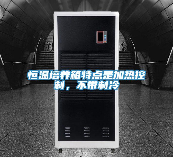 恒溫培養(yǎng)箱特點(diǎn)是加熱控制，不帶制冷