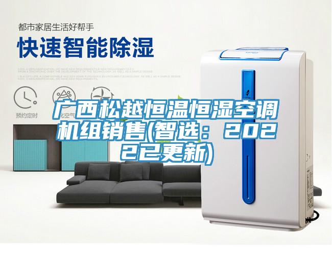 廣西松越恒溫恒濕空調(diào)機組銷售(智選：2022已更新)