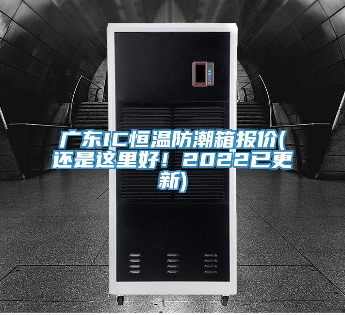 廣東IC恒溫防潮箱報(bào)價(jià)(還是這里好！2022已更新)