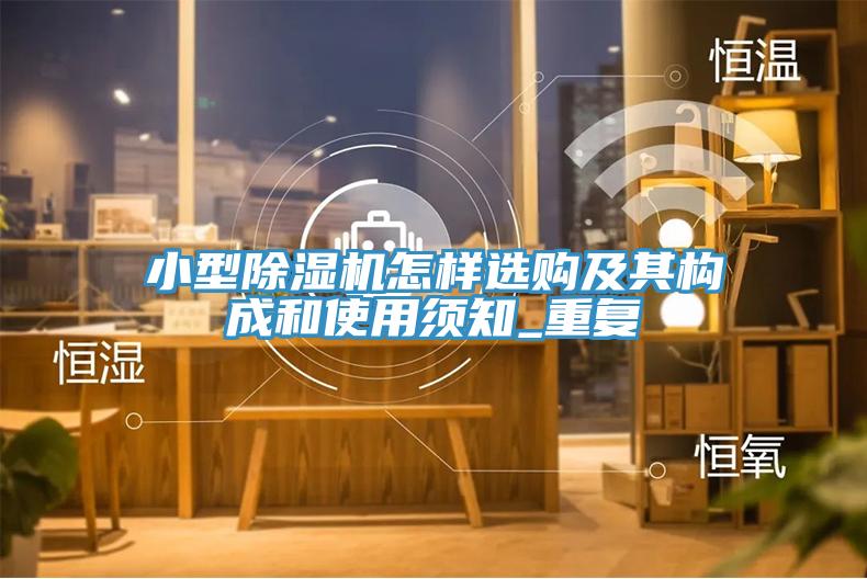 小型除濕機(jī)怎樣選購(gòu)及其構(gòu)成和使用須知_重復(fù)
