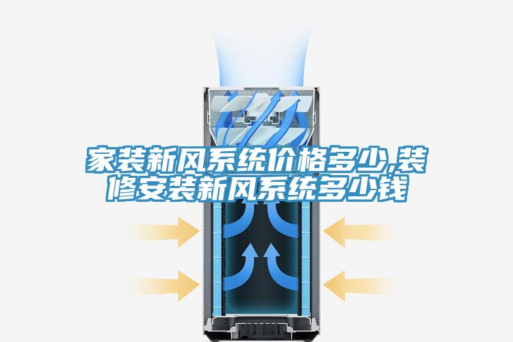 家裝新風(fēng)系統(tǒng)價格多少,裝修安裝新風(fēng)系統(tǒng)多少錢