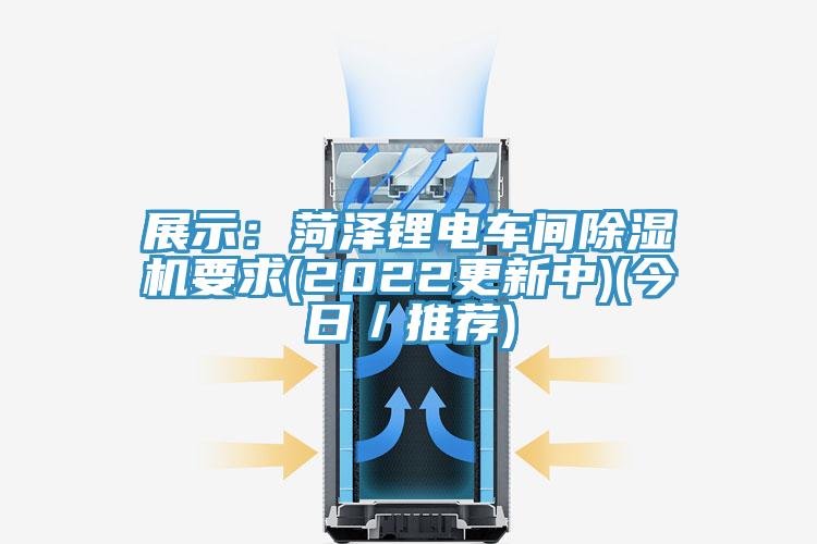 展示：菏澤鋰電車間除濕機(jī)要求(2022更新中)(今日／推薦)