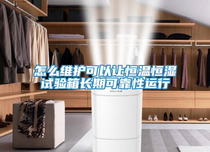 怎么維護(hù)可以讓恒溫恒濕試驗(yàn)箱長期可靠性運(yùn)行